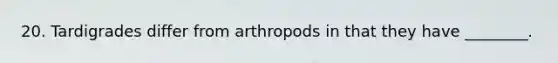 20. Tardigrades differ from arthropods in that they have ________.