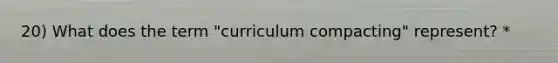 20) What does the term "curriculum compacting" represent? *