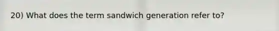 20) What does the term sandwich generation refer to?