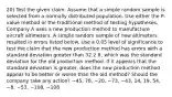 20) Test the given claim. Assume that a simple random sample is selected from a normally distributed population. Use either the​ P-value method or the traditional method of testing hypotheses. Company A uses a new production method to manufacture aircraft altimeters. A simple random sample of new altimeters resulted in errors listed below. Use a 0.05 level of significance to test the claim that the new production method has errors with a standard deviation greater than 32.2​ ft, which was the standard deviation for the old production method. If it appears that the standard deviation is​ greater, does the new production method appear to be better or worse than the old​ method? Should the company take any​ action? −45​, 78​, −20​, −73​, −43​, 14​, 19​, 54​, −8​, −53​, −108​, −108