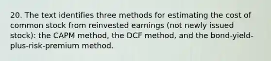 20. The text identifies three methods for estimating the cost of common stock from reinvested earnings (not newly issued stock): the CAPM method, the DCF method, and the bond-yield-plus-risk-premium method.