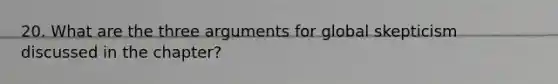 20. What are the three arguments for global skepticism discussed in the chapter?