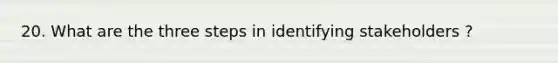 20. What are the three steps in identifying stakeholders ?