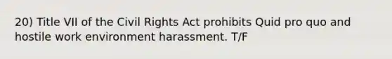 20) Title VII of the Civil Rights Act prohibits Quid pro quo and hostile work environment harassment. T/F