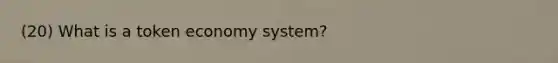 (20) What is a token economy system?