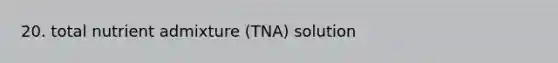 20. total nutrient admixture (TNA) solution