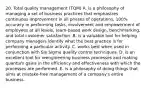 20. Total quality management (TQM) A. is a philosophy of managing a set of business practices that emphasizes continuous improvement in all phases of operations, 100% accuracy in performing tasks, involvement and empowerment of employees at all levels, team-based work design, benchmarking, and total customer satisfaction. B. is a valuable tool for helping company managers identify what the best practice is for performing a particular activity. C. works best when used in conjunction with Six Sigma quality control techniques. D. is an excellent tool for reengineering business processes and making quantum gains in the efficiency and effectiveness with which the processes are performed. E. is a philosophy of doing things that aims at mistake-free management of a company's entire business.