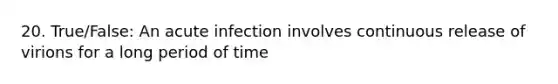 20. True/False: An acute infection involves continuous release of virions for a long period of time