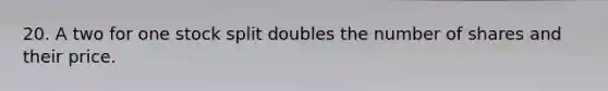 20. A two for one stock split doubles the number of shares and their price.