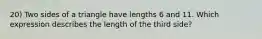 20) Two sides of a triangle have lengths 6 and 11. Which expression describes the length of the third side?