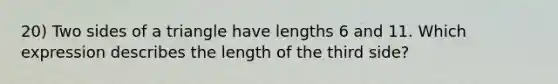 20) Two sides of a triangle have lengths 6 and 11. Which expression describes the length of the third side?