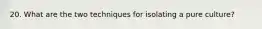 20. What are the two techniques for isolating a pure culture?