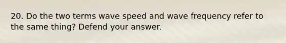 20. Do the two terms wave speed and wave frequency refer to the same thing? Defend your answer.