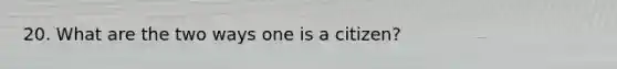 20. What are the two ways one is a citizen?