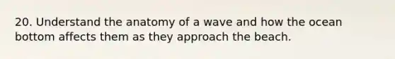 20. Understand the anatomy of a wave and how the ocean bottom affects them as they approach the beach.