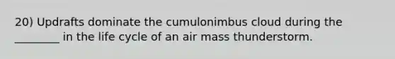 20) Updrafts dominate the cumulonimbus cloud during the ________ in the life cycle of an air mass thunderstorm.