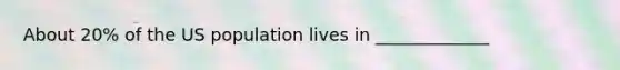 About 20% of the US population lives in _____________