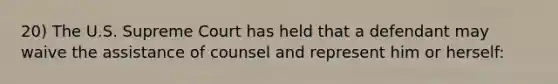 20) The U.S. Supreme Court has held that a defendant may waive the assistance of counsel and represent him or herself: