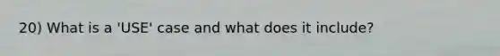 20) What is a 'USE' case and what does it include?