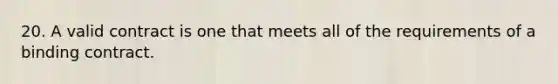 20. A valid contract is one that meets all of the requirements of a binding contract.