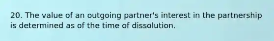 20. The value of an outgoing partner's interest in the partnership is determined as of the time of dissolution.