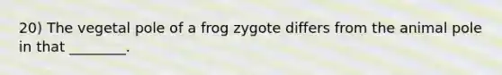 20) The vegetal pole of a frog zygote differs from the animal pole in that ________.