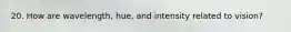 20. How are wavelength, hue, and intensity related to vision?