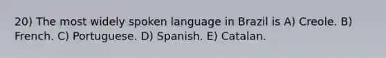 20) The most widely spoken language in Brazil is A) Creole. B) French. C) Portuguese. D) Spanish. E) Catalan.