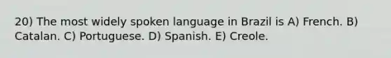 20) The most widely spoken language in Brazil is A) French. B) Catalan. C) Portuguese. D) Spanish. E) Creole.