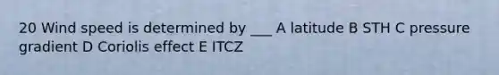 20 Wind speed is determined by ___ A latitude B STH C pressure gradient D Coriolis effect E ITCZ