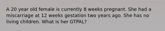 A 20 year old female is currently 8 weeks pregnant. She had a miscarriage at 12 weeks gestation two years ago. She has no living children. What is her GTPAL?