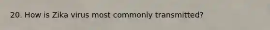 20. How is Zika virus most commonly transmitted?