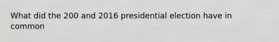 What did the 200 and 2016 presidential election have in common