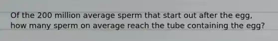 Of the 200 million average sperm that start out after the egg, how many sperm on average reach the tube containing the egg?