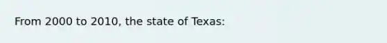 From 2000 to 2010, the state of Texas: