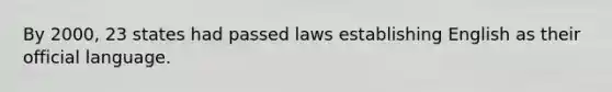 By 2000, 23 states had passed laws establishing English as their official language.