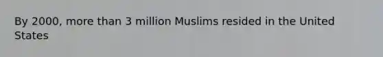 By 2000, <a href='https://www.questionai.com/knowledge/keWHlEPx42-more-than' class='anchor-knowledge'>more than</a> 3 million Muslims resided in the United States