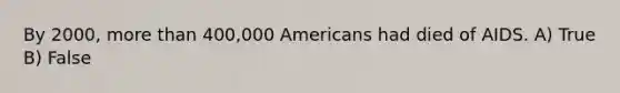 By 2000, more than 400,000 Americans had died of AIDS. A) True B) False