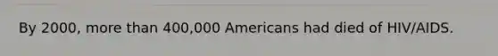 By 2000, more than 400,000 Americans had died of HIV/AIDS.