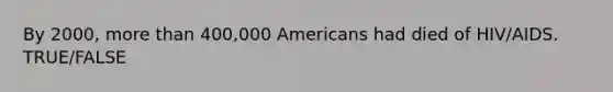 By 2000, more than 400,000 Americans had died of HIV/AIDS. TRUE/FALSE