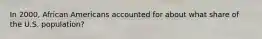 In 2000, African Americans accounted for about what share of the U.S. population?