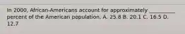 In 2000, African-Americans account for approximately __________ percent of the American population. A. 25.8 B. 20.1 C. 16.5 D. 12.7