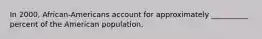 In 2000, African-Americans account for approximately __________ percent of the American population.