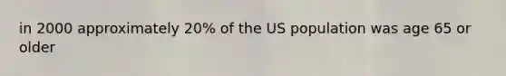 in 2000 approximately 20% of the US population was age 65 or older