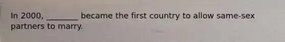In 2000, ________ became the first country to allow same-sex partners to marry.