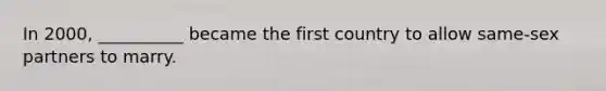 In 2000, __________ became the first country to allow same-sex partners to marry.