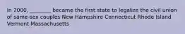 In 2000, ________ became the first state to legalize the civil union of same-sex couples New Hampshire Connecticut Rhode Island Vermont Massachusetts