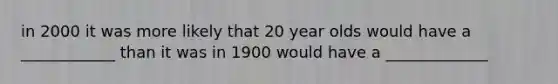 in 2000 it was more likely that 20 year olds would have a ____________ than it was in 1900 would have a _____________