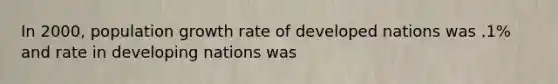 In 2000, population growth rate of developed nations was .1% and rate in developing nations was