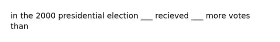 in the 2000 presidential election ___ recieved ___ more votes than